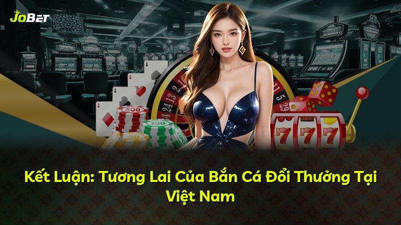 Kết Luận: Tương Lai Của Bắn Cá Đổi Thưởng Tại Việt Nam