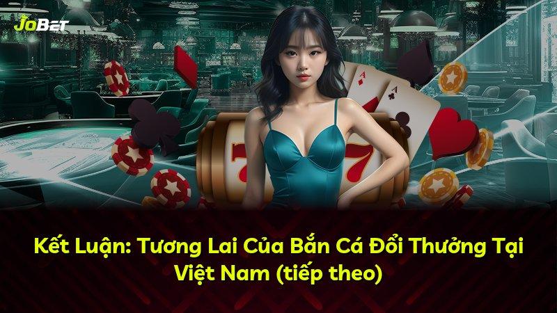 Kết Luận: Tương Lai Của Bắn Cá Đổi Thưởng Tại Việt Nam (tiếp theo)