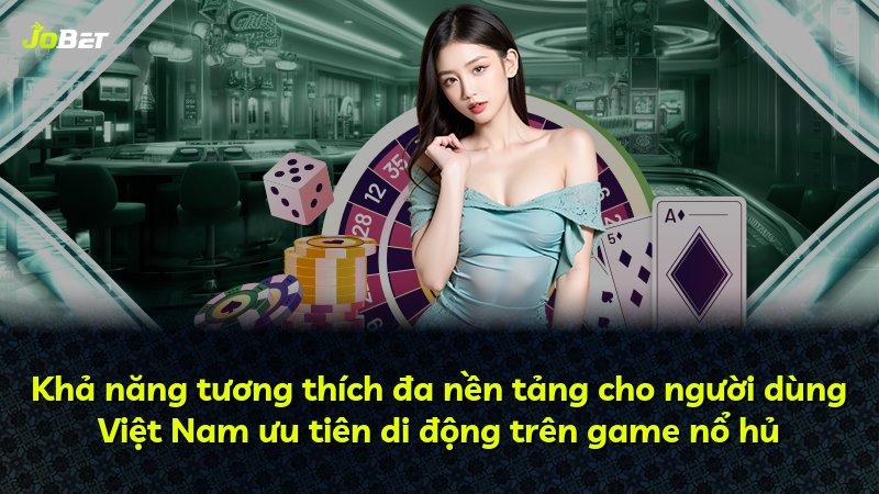 Khả năng tương thích đa nền tảng cho người dùng Việt Nam ưu tiên di động trên game nổ hủ