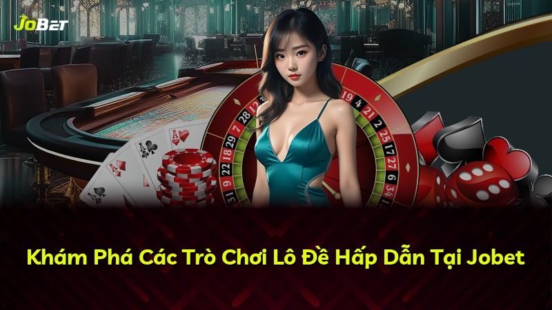 Khám Phá Các Trò Chơi Lô Đề Hấp Dẫn Tại Jobet