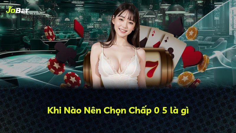Khi Nào Nên Chọn Chấp 0 5 là gì