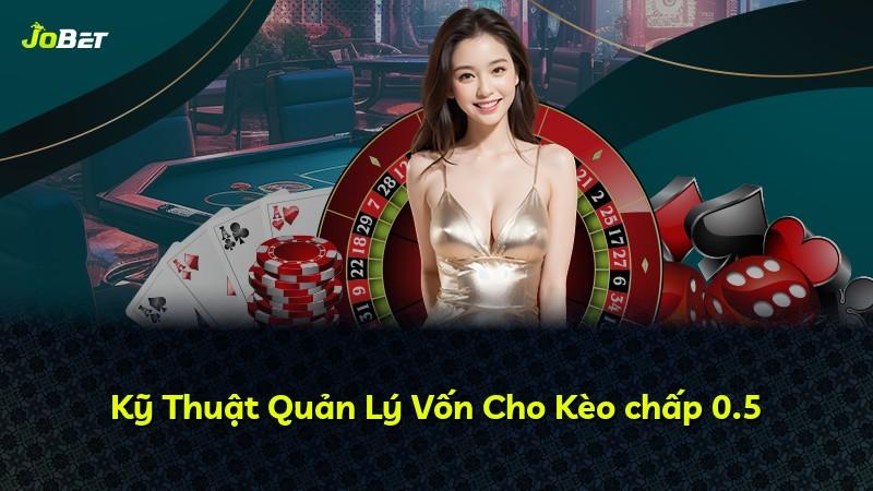 Kỹ Thuật Quản Lý Vốn Cho Kèo chấp 0.5