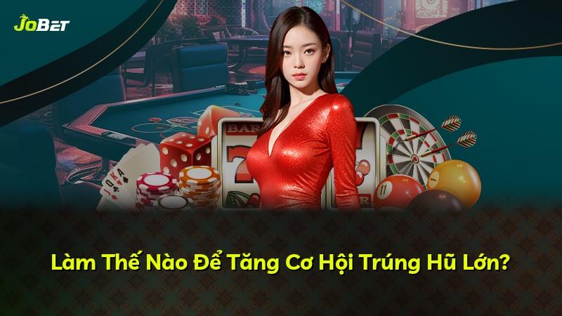 Làm Thế Nào Để Tăng Cơ Hội Trúng Hũ Lớn?