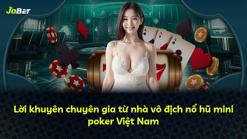Lời khuyên chuyên gia từ nhà vô địch nổ hũ mini poker Việt Nam