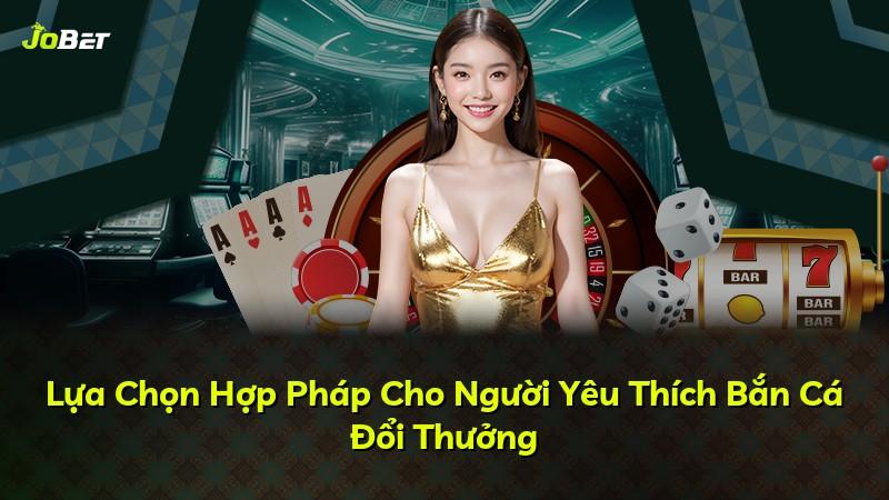 Lựa Chọn Hợp Pháp Cho Người Yêu Thích Bắn Cá Đổi Thưởng