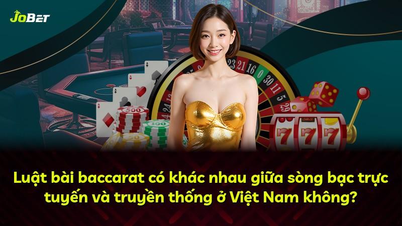 Luật bài baccarat có khác nhau giữa sòng bạc trực tuyến và truyền thống ở Việt Nam không?