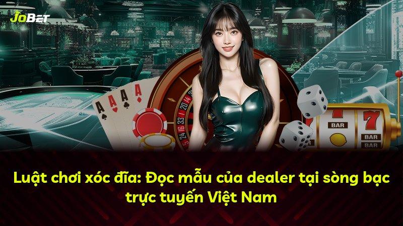 Luật chơi xóc đĩa: Đọc mẫu của dealer tại sòng bạc trực tuyến Việt Nam