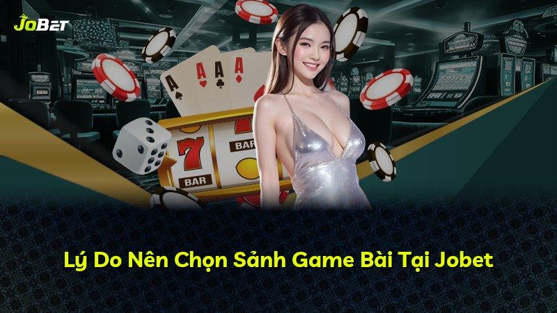 Lý Do Nên Chọn Sảnh Game Bài Tại Jobet