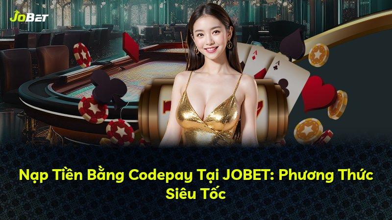Nạp Tiền Bằng Codepay Tại JOBET: Phương Thức Siêu Tốc