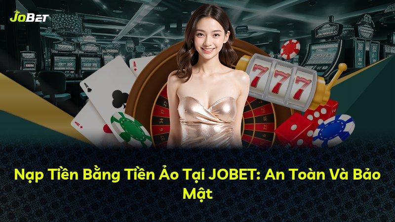 Nạp Tiền Bằng Tiền Ảo Tại JOBET: An Toàn Và Bảo Mật