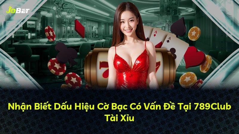 Nhận Biết Dấu Hiệu Cờ Bạc Có Vấn Đề Tại 789Club Tài Xỉu