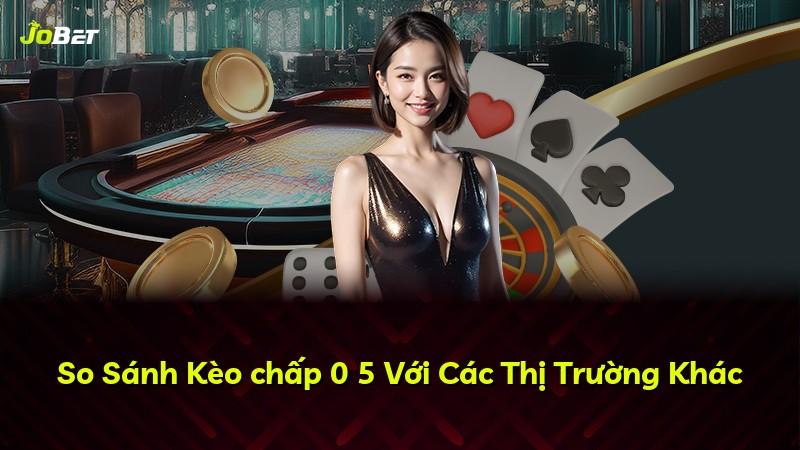 So Sánh Kèo chấp 0 5 Với Các Thị Trường Khác