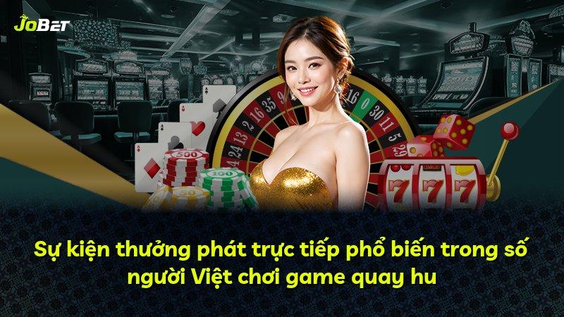 Sự kiện thưởng phát trực tiếp phổ biến trong số người Việt chơi game quay hu