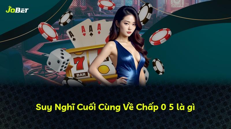 Suy Nghĩ Cuối Cùng Về Chấp 0 5 là gì