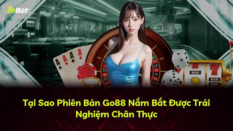 Tại Sao Phiên Bản Go88 Nắm Bắt Được Trải Nghiệm Chân Thực