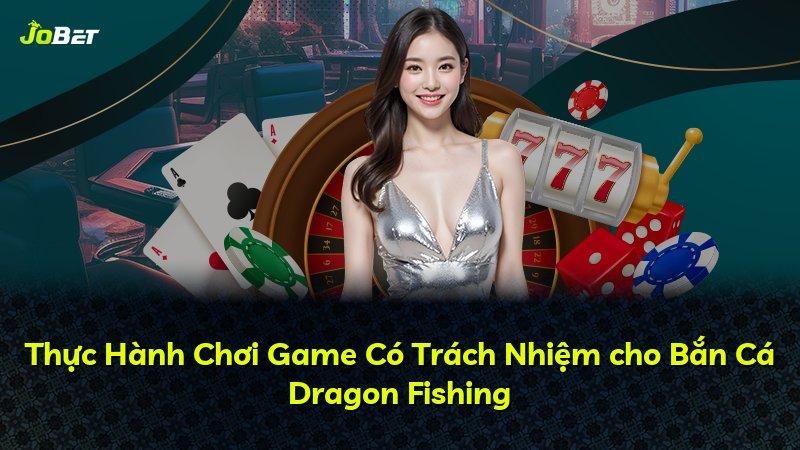 Thực Hành Chơi Game Có Trách Nhiệm cho Bắn Cá Dragon Fishing