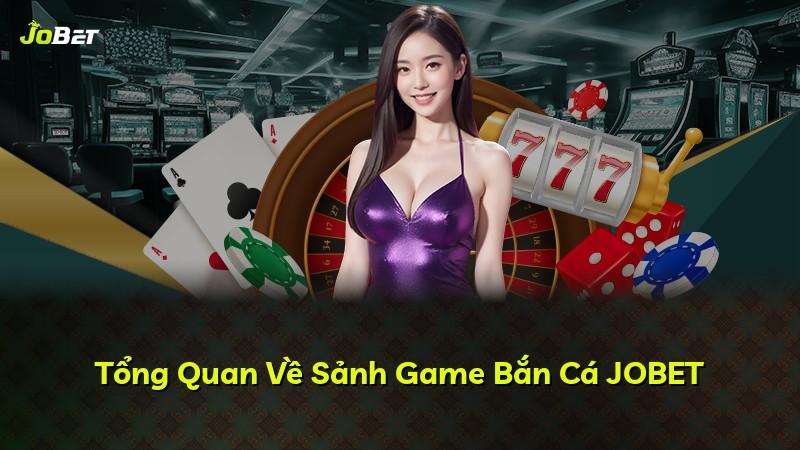 Tổng Quan Về Sảnh Game Bắn Cá JOBET