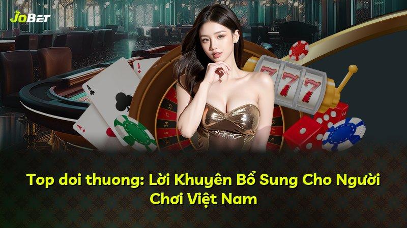 Top doi thuong: Lời Khuyên Bổ Sung Cho Người Chơi Việt Nam
