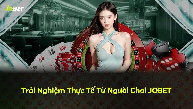 Trải Nghiệm Thực Tế Từ Người Chơi JOBET