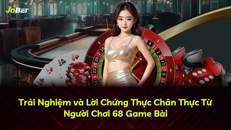 Trải Nghiệm và Lời Chứng Thực Chân Thực Từ Người Chơi 68 Game Bài