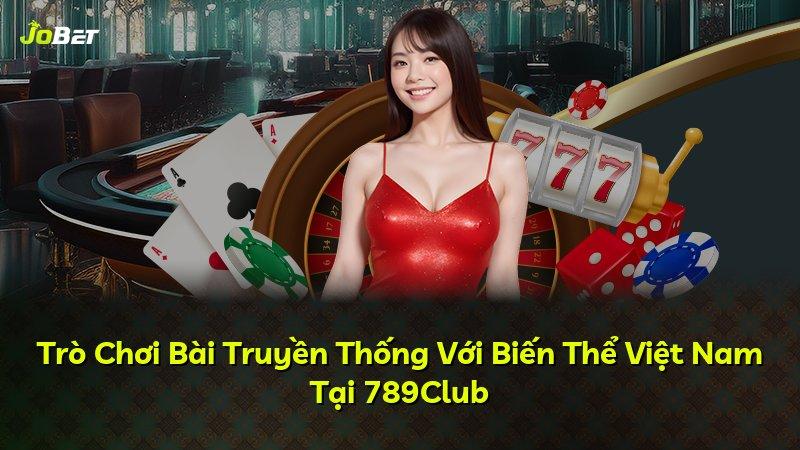 Trò Chơi Bài Truyền Thống Với Biến Thể Việt Nam Tại 789Club