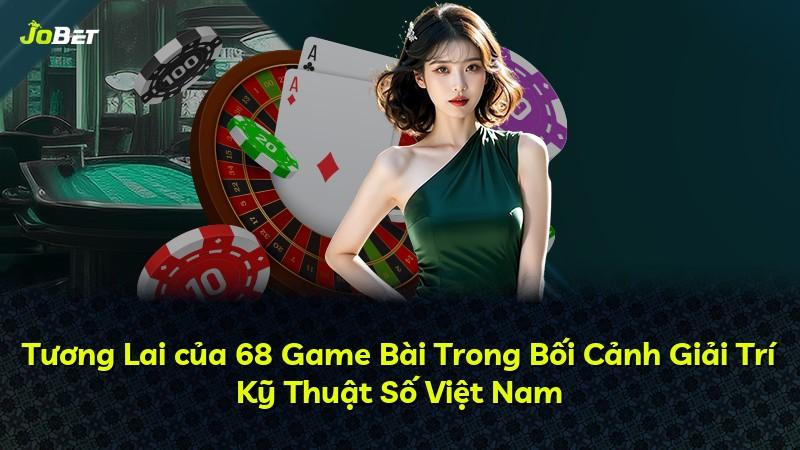 Tương Lai của 68 Game Bài Trong Bối Cảnh Giải Trí Kỹ Thuật Số Việt Nam