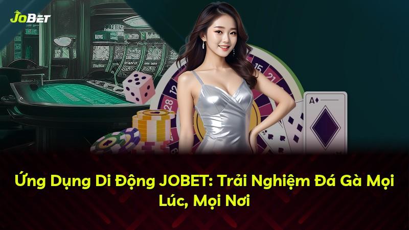 Ứng Dụng Di Động JOBET: Trải Nghiệm Đá Gà Mọi Lúc, Mọi Nơi