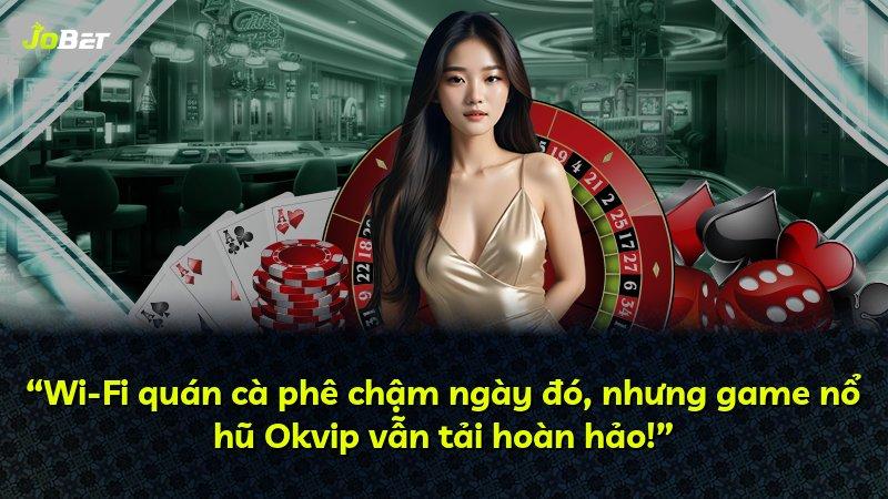“Wi-Fi quán cà phê chậm ngày đó, nhưng game nổ hũ Okvip vẫn tải hoàn hảo!”