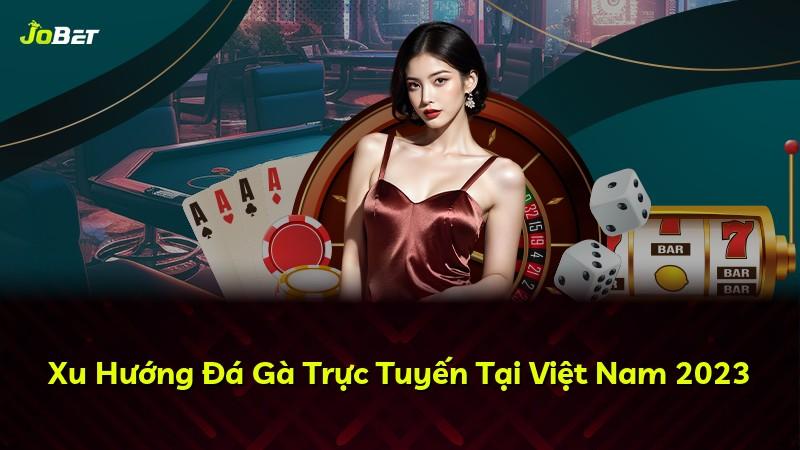 Xu Hướng Đá Gà Trực Tuyến Tại Việt Nam 2023