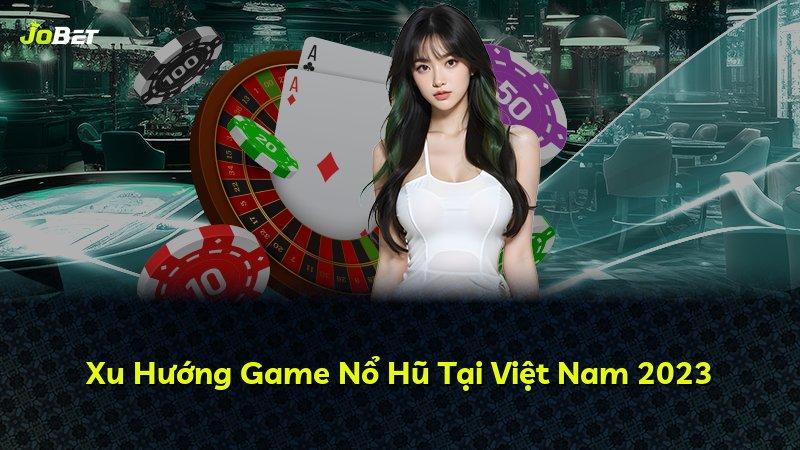 Xu Hướng Game Nổ Hũ Tại Việt Nam 2023