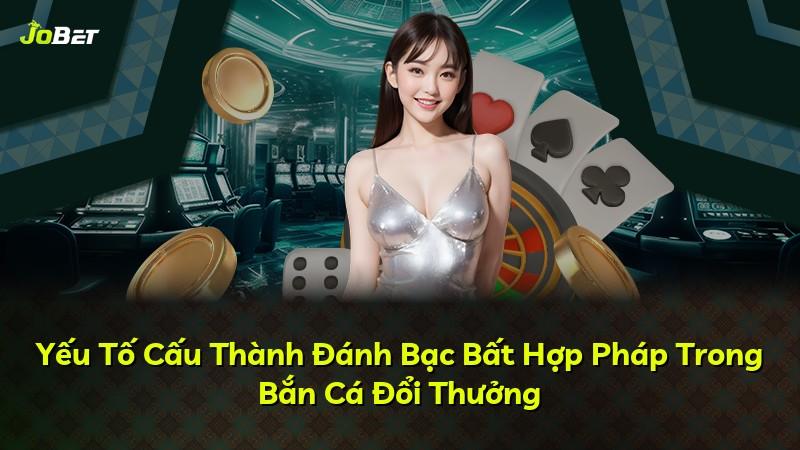Yếu Tố Cấu Thành Đánh Bạc Bất Hợp Pháp Trong Bắn Cá Đổi Thưởng